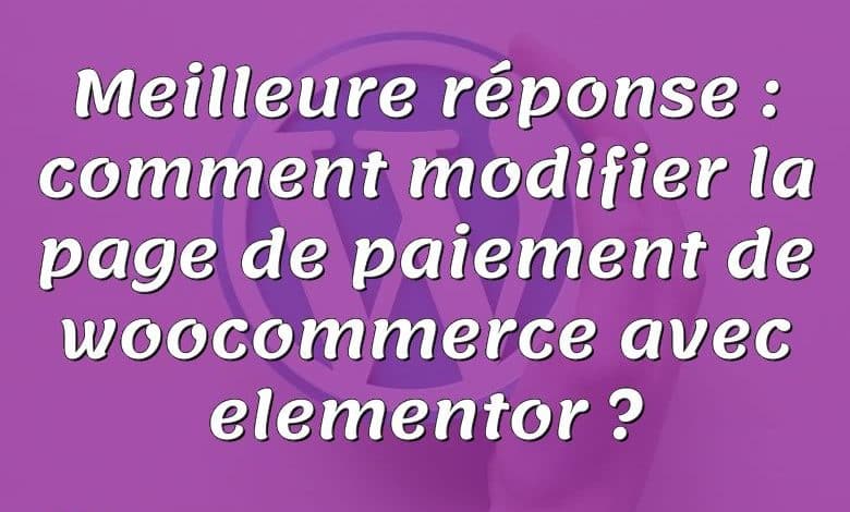 Meilleure réponse : comment modifier la page de paiement de woocommerce avec elementor ?